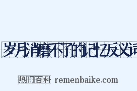 岁月消磨不了的记忆反义词是什么意思的图片